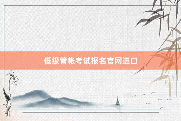 低级管帐考试报名官网进口