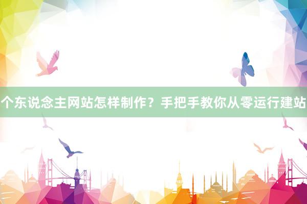 个东说念主网站怎样制作？手把手教你从零运行建站