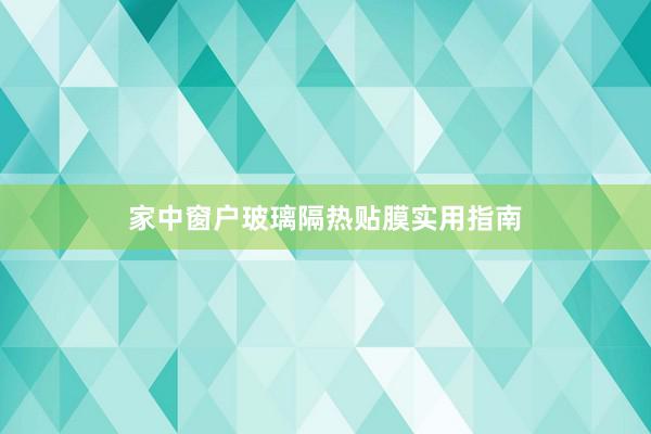 家中窗户玻璃隔热贴膜实用指南