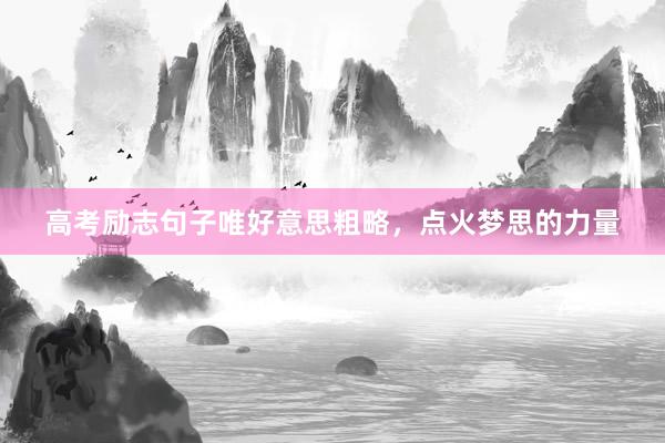 高考励志句子唯好意思粗略，点火梦思的力量