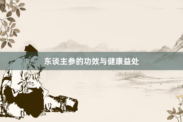 东谈主参的功效与健康益处