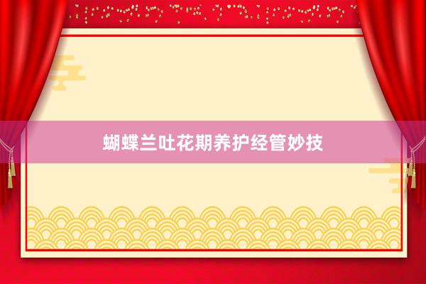 蝴蝶兰吐花期养护经管妙技