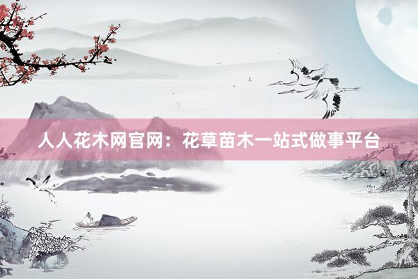 人人花木网官网：花草苗木一站式做事平台