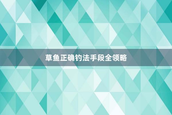 草鱼正确钓法手段全领略