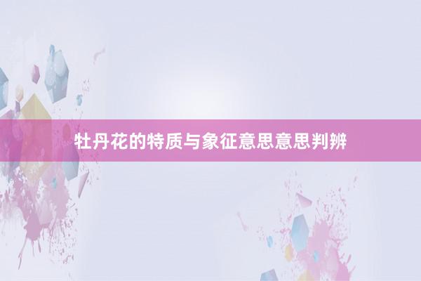 牡丹花的特质与象征意思意思判辨