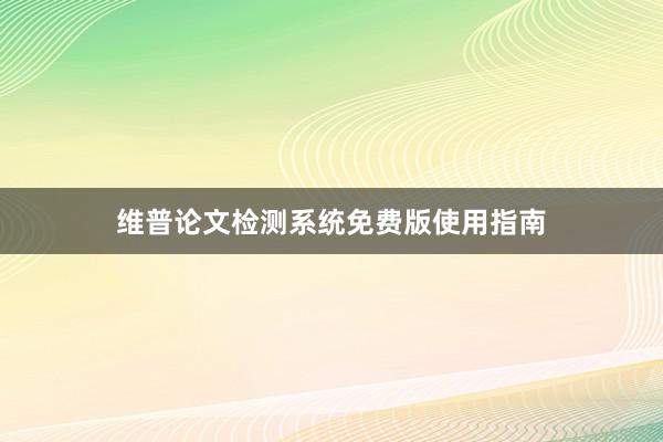 维普论文检测系统免费版使用指南